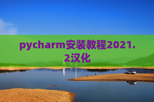 pycharm安装教程2021.2汉化 pycharm安装教程2021.2汉化